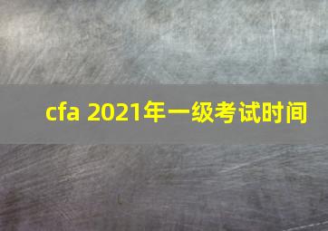 cfa 2021年一级考试时间